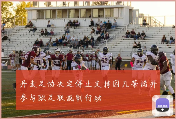 丹麦足协决定停止支持因凡蒂诺并参与欧足联抵制行动