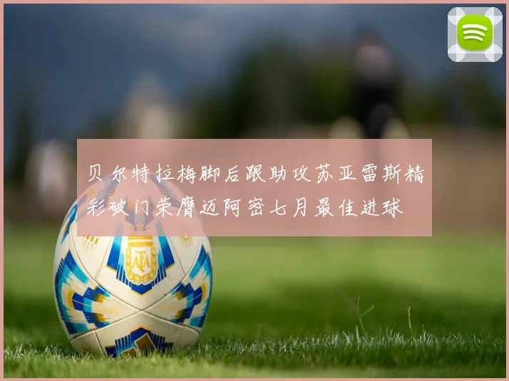 贝尔特拉梅脚后跟助攻苏亚雷斯精彩破门荣膺迈阿密七月最佳进球